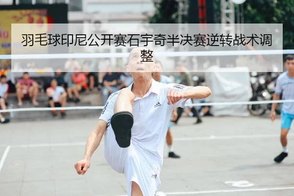 羽毛球印尼公开赛石宇奇半决赛逆转战术调整